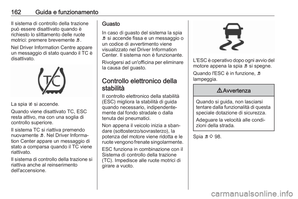 OPEL CORSA 2017 Manuale di uso e manutenzione (in Italian) 162Guida e funzionamentoIl sistema di controllo della trazione
può essere disattivato quando è
richiesto lo slittamento delle ruote
motrici: premere brevemente b.
Nel Driver Information Centre appa OPEL CORSA 2017 Manuale di uso e manutenzione (in Italian) 162Guida e funzionamentoIl sistema di controllo della trazione
può essere disattivato quando è
richiesto lo slittamento delle ruote
motrici: premere brevemente b.
Nel Driver Information Centre appa