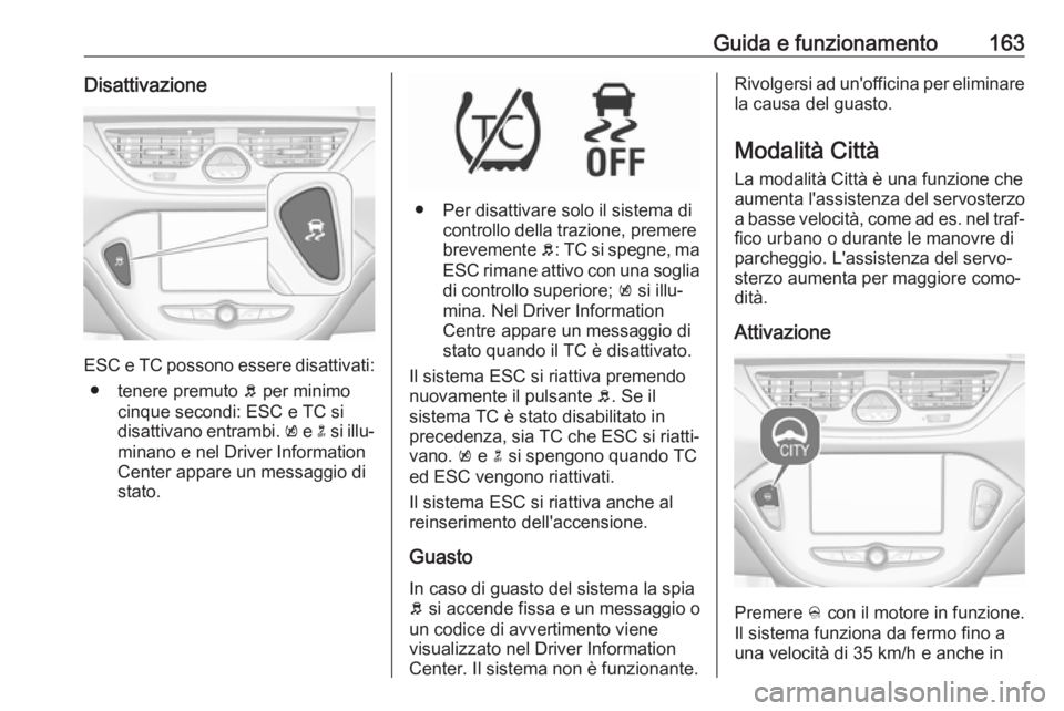 OPEL CORSA 2017 Manuale di uso e manutenzione (in Italian) Guida e funzionamento163Disattivazione
ESC e TC possono essere disattivati:● tenere premuto b per minimo
cinque secondi: ESC e TC si
disattivano entrambi. k e n si illu‐
minano e nel Driver Inf OPEL CORSA 2017 Manuale di uso e manutenzione (in Italian) Guida e funzionamento163Disattivazione
ESC e TC possono essere disattivati:● tenere premuto b per minimo
cinque secondi: ESC e TC si
disattivano entrambi. k e n si illu‐
minano e nel Driver Inf