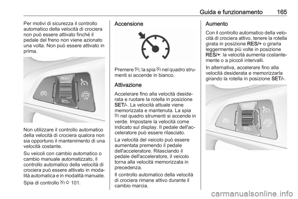 OPEL CORSA 2017 Manuale di uso e manutenzione (in Italian) Guida e funzionamento165Per motivi di sicurezza il controlloautomatico della velocità di crociera
non può essere attivato finché il
pedale del freno non viene azionato una volta. Non può essere at OPEL CORSA 2017 Manuale di uso e manutenzione (in Italian) Guida e funzionamento165Per motivi di sicurezza il controlloautomatico della velocità di crociera
non può essere attivato finché il
pedale del freno non viene azionato una volta. Non può essere at