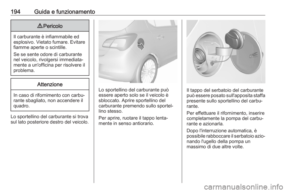 OPEL CORSA 2017  Manuale di uso e manutenzione (in Italian) 194Guida e funzionamento9Pericolo
Il carburante è infiammabile ed
esplosivo. Vietato fumare. Evitare
fiamme aperte o scintille.
Se se sente odore di carburante nel veicolo, rivolgersi immediata‐
me