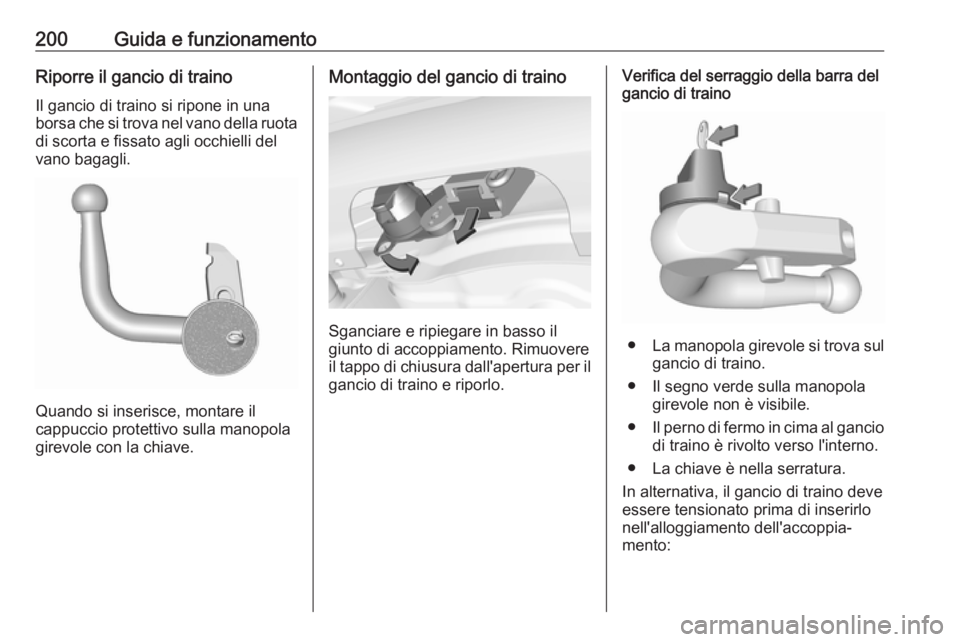 OPEL CORSA 2017  Manuale di uso e manutenzione (in Italian) 200Guida e funzionamentoRiporre il gancio di traino
Il gancio di traino si ripone in una
borsa che si trova nel vano della ruota
di scorta e fissato agli occhielli del
vano bagagli.
Quando si inserisc