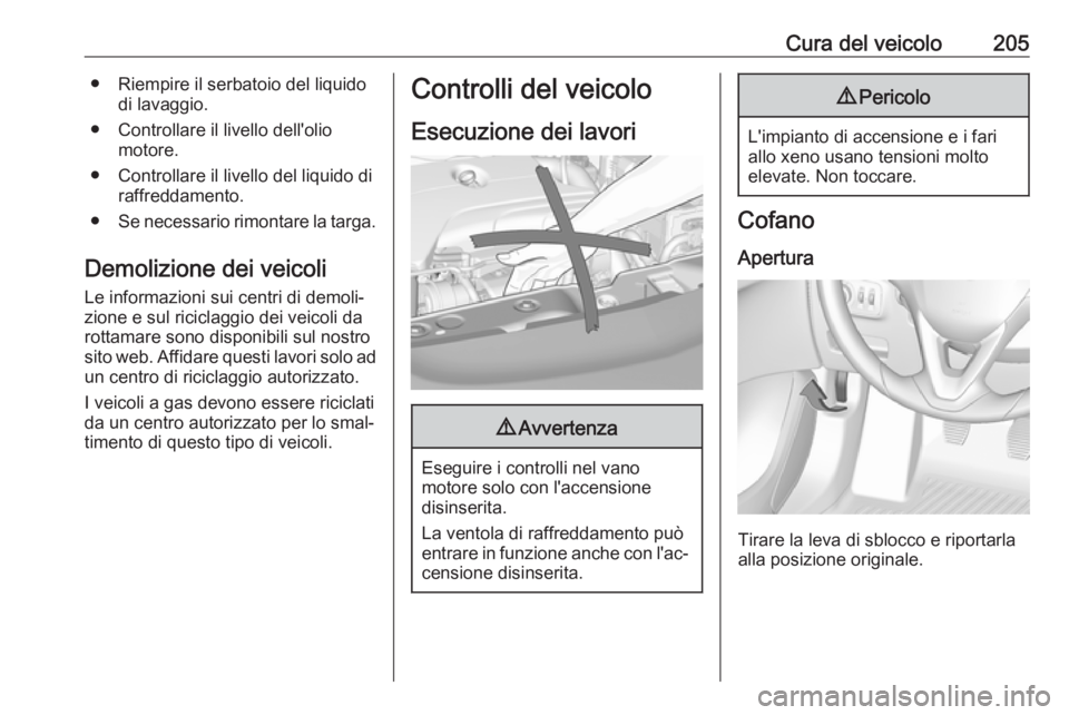 OPEL CORSA 2017  Manuale di uso e manutenzione (in Italian) Cura del veicolo205● Riempire il serbatoio del liquidodi lavaggio.
● Controllare il livello dell'olio motore.
● Controllare il livello del liquido di raffreddamento.
● Se necessario rimont