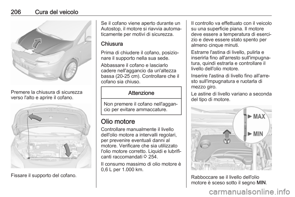 OPEL CORSA 2017 Manuale di uso e manutenzione (in Italian) 206Cura del veicolo
Premere la chiusura di sicurezza
verso l'alto e aprire il cofano.
Fissare il supporto del cofano.
Se il cofano viene aperto durante un
Autostop, il motore si riavvia automa‐
OPEL CORSA 2017 Manuale di uso e manutenzione (in Italian) 206Cura del veicolo
Premere la chiusura di sicurezza
verso l'alto e aprire il cofano.
Fissare il supporto del cofano.
Se il cofano viene aperto durante un
Autostop, il motore si riavvia automa‐