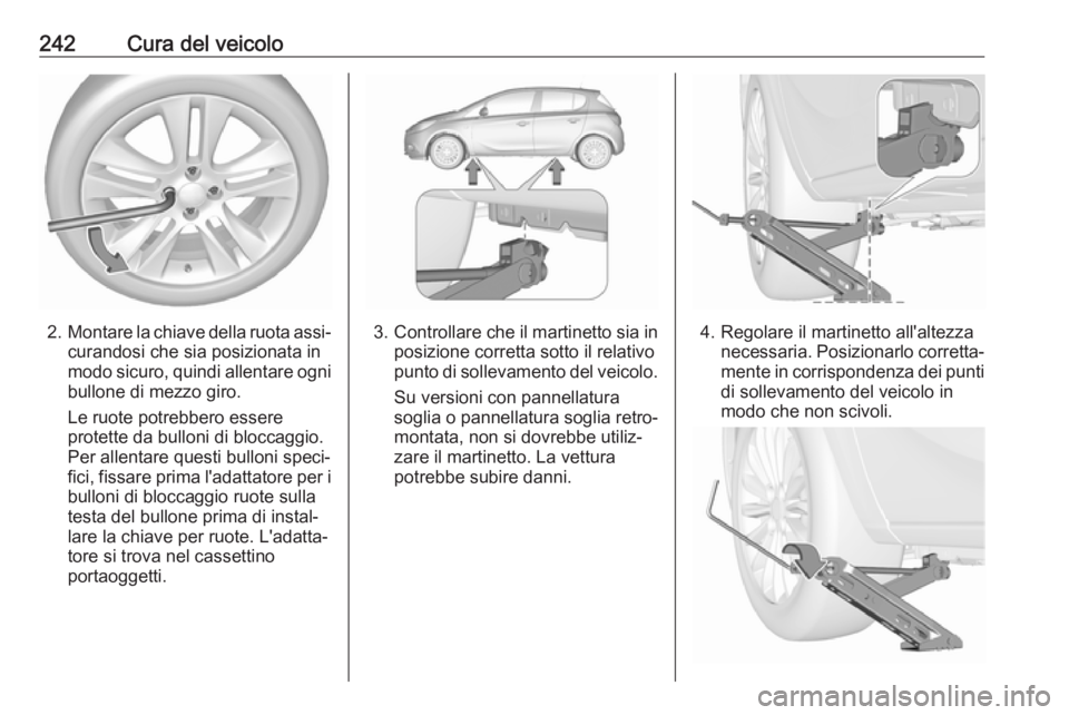 OPEL CORSA 2017  Manuale di uso e manutenzione (in Italian) 242Cura del veicolo
2.Montare la chiave della ruota assi‐
curandosi che sia posizionata in
modo sicuro, quindi allentare ogni
bullone di mezzo giro.
Le ruote potrebbero essere
protette da bulloni di