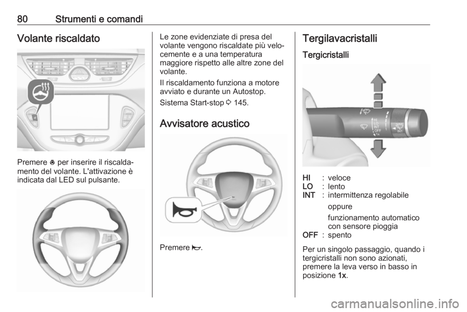 OPEL CORSA 2017  Manuale di uso e manutenzione (in Italian) 80Strumenti e comandiVolante riscaldato
Premere * per inserire il riscalda‐
mento del volante. L'attivazione è
indicata dal LED sul pulsante.
Le zone evidenziate di presa del
volante vengono ri