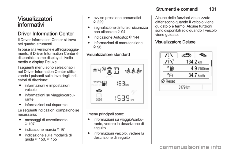 OPEL CORSA E 2017.5  Manuale di uso e manutenzione (in Italian) Strumenti e comandi101Visualizzatori
informativi
Driver Information Center Il Driver Information Center si trova
nel quadro strumenti.
In base alla versione e all'equipaggia‐
mento, il Driver In