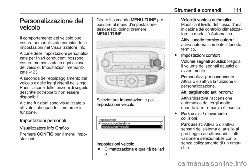 OPEL CORSA E 2017.5  Manuale di uso e manutenzione (in Italian) Strumenti e comandi111Personalizzazione del
veicolo
Il comportamento del veicolo può essere personalizzato cambiando leimpostazioni nel Visualizzatore Info.
Alcune delle impostazioni personaliz‐
za