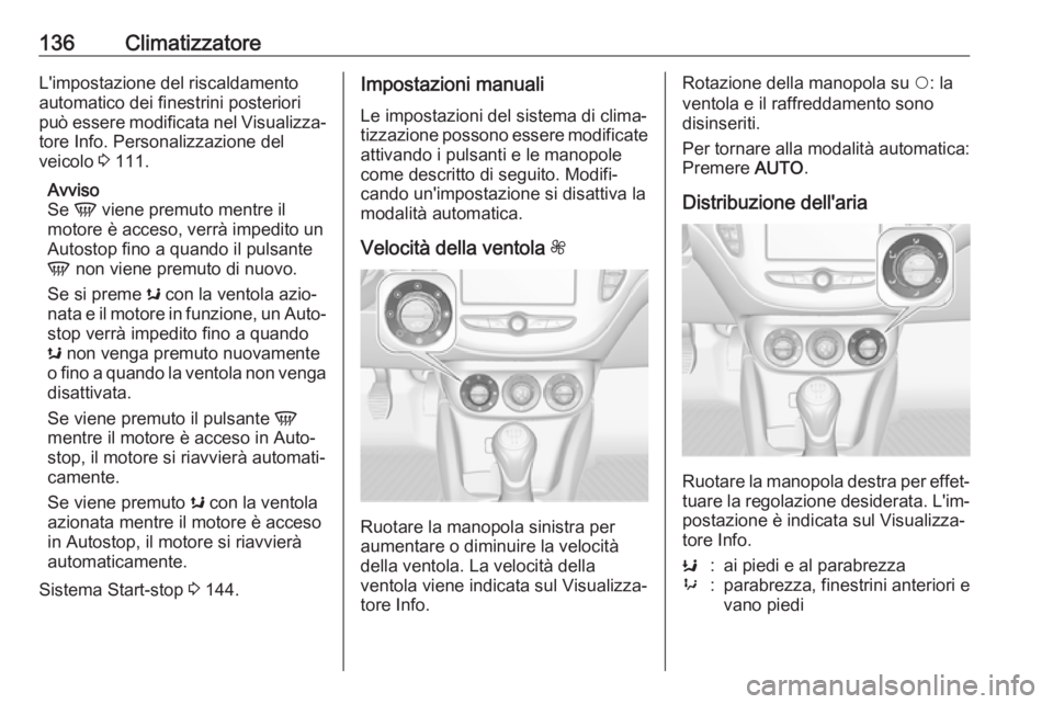 OPEL CORSA E 2017.5  Manuale di uso e manutenzione (in Italian) 136ClimatizzatoreL'impostazione del riscaldamento
automatico dei finestrini posteriori
può essere modificata nel Visualizza‐ tore Info. Personalizzazione del
veicolo  3 111.
Avviso
Se  V viene 