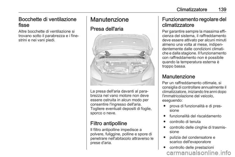 OPEL CORSA E 2017.5  Manuale di uso e manutenzione (in Italian) Climatizzatore139Bocchette di ventilazionefisse
Altre bocchette di ventilazione si
trovano sotto il parabrezza e i fine‐
strini e nei vani piedi.Manutenzione
Presa dell'aria
La presa dell'ar