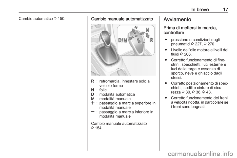 OPEL CORSA E 2017.5  Manuale di uso e manutenzione (in Italian) In breve17Cambio automatico 3 150.Cambio manuale automatizzatoR:retromarcia, innestare solo a
veicolo fermoN:folleD:modalità automaticaM:modalità manuale<:passaggio a marcia superiore in
modalità m