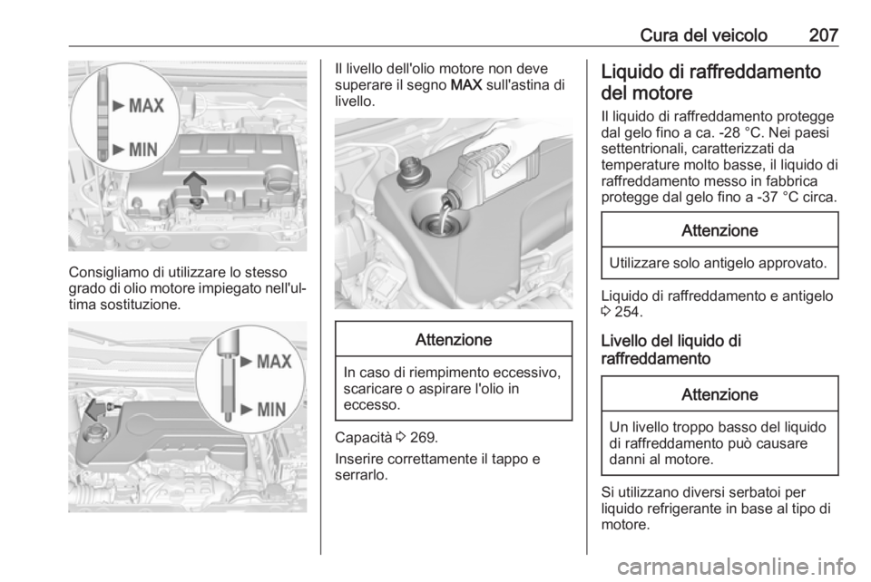 OPEL CORSA E 2017.5  Manuale di uso e manutenzione (in Italian) Cura del veicolo207
Consigliamo di utilizzare lo stesso
grado di olio motore impiegato nell'ul‐ tima sostituzione.
Il livello dell'olio motore non deve
superare il segno  MAX sull'astina