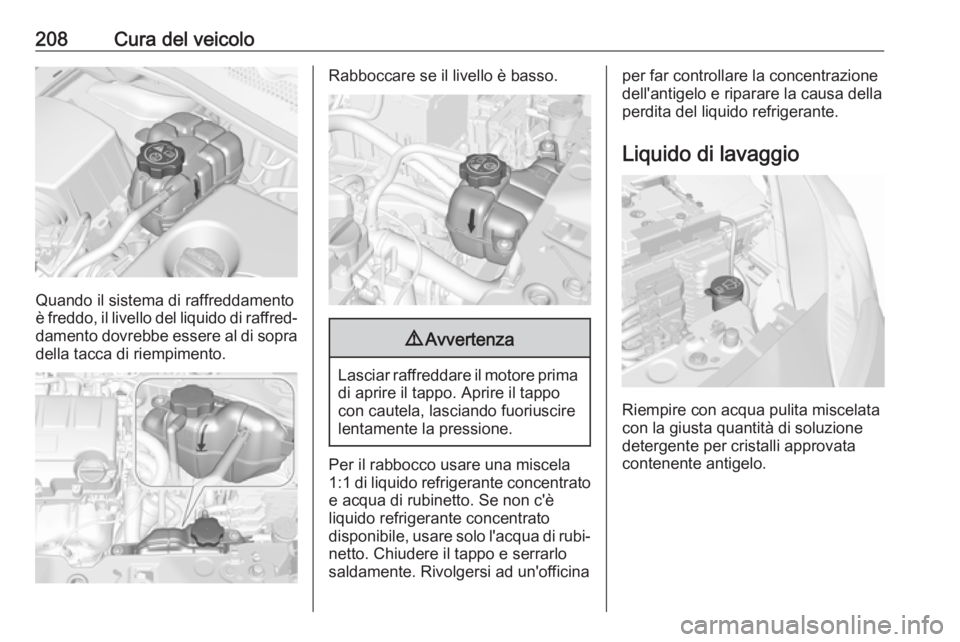 OPEL CORSA E 2017.5  Manuale di uso e manutenzione (in Italian) 208Cura del veicolo
Quando il sistema di raffreddamento
è freddo, il livello del liquido di raffred‐ damento dovrebbe essere al di sopra
della tacca di riempimento.
Rabboccare se il livello è bass