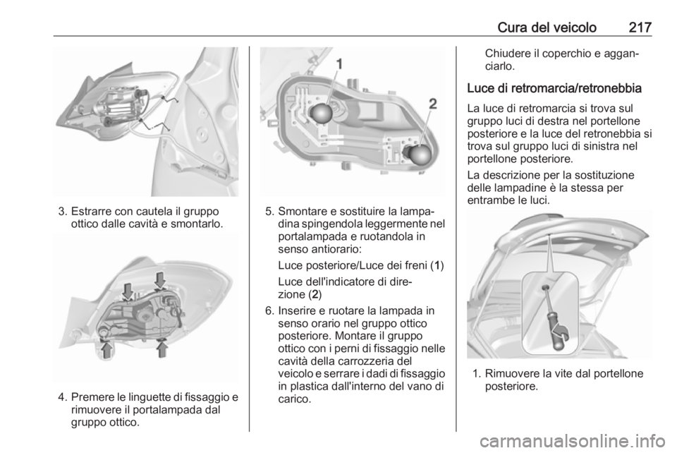 OPEL CORSA E 2017.5  Manuale di uso e manutenzione (in Italian) Cura del veicolo217
3. Estrarre con cautela il gruppoottico dalle cavità e smontarlo.
4.Premere le linguette di fissaggio e
rimuovere il portalampada dal
gruppo ottico.
5. Smontare e sostituire la la