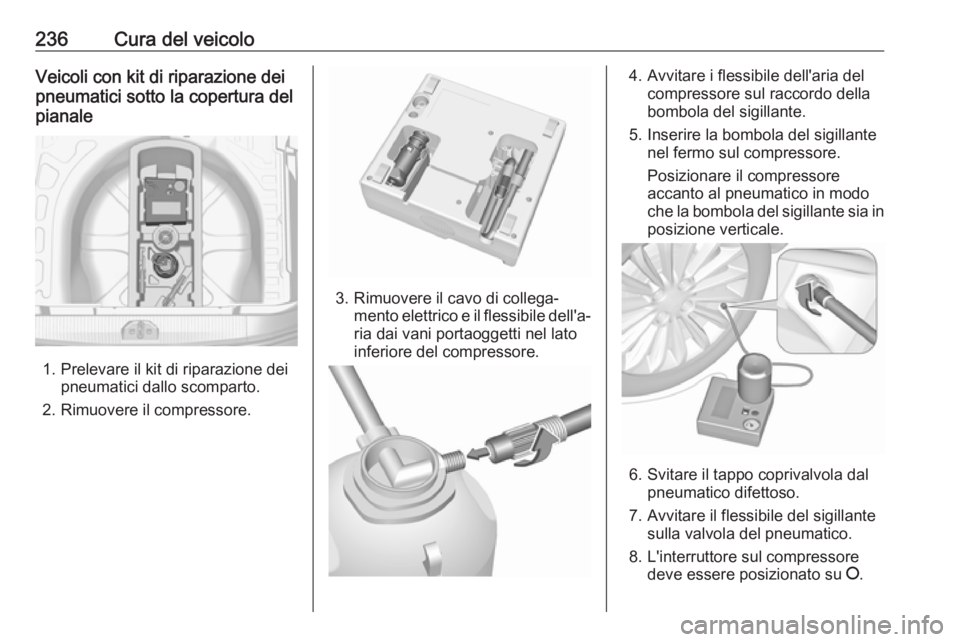 OPEL CORSA E 2017.5  Manuale di uso e manutenzione (in Italian) 236Cura del veicoloVeicoli con kit di riparazione dei
pneumatici sotto la copertura del
pianale
1. Prelevare il kit di riparazione dei pneumatici dallo scomparto.
2. Rimuovere il compressore.
3. Rimuo