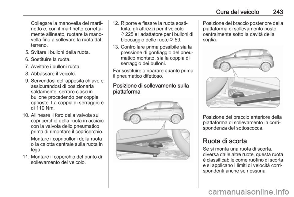 OPEL CORSA E 2017.5  Manuale di uso e manutenzione (in Italian) Cura del veicolo243Collegare la manovella del marti‐
netto e, con il martinetto corretta‐
mente allineato, ruotare la mano‐
vella fino a sollevare la ruota dal
terreno.
5. Svitare i bulloni dell