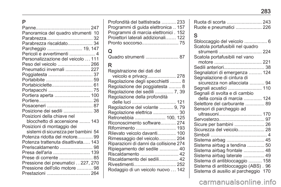 OPEL CORSA E 2017.5  Manuale di uso e manutenzione (in Italian) 283PPanne ......................................... 247
Panoramica del quadro strumenti  10
Parabrezza ................................... 32
Parabrezza riscaldato ...................34
Parcheggio  ..