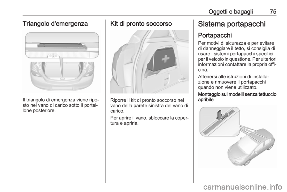 OPEL CORSA E 2017.5  Manuale di uso e manutenzione (in Italian) Oggetti e bagagli75Triangolo d'emergenza
Il triangolo di emergenza viene ripo‐
sto nel vano di carico sotto il portel‐
lone posteriore.
Kit di pronto soccorso
Riporre il kit di pronto soccorso