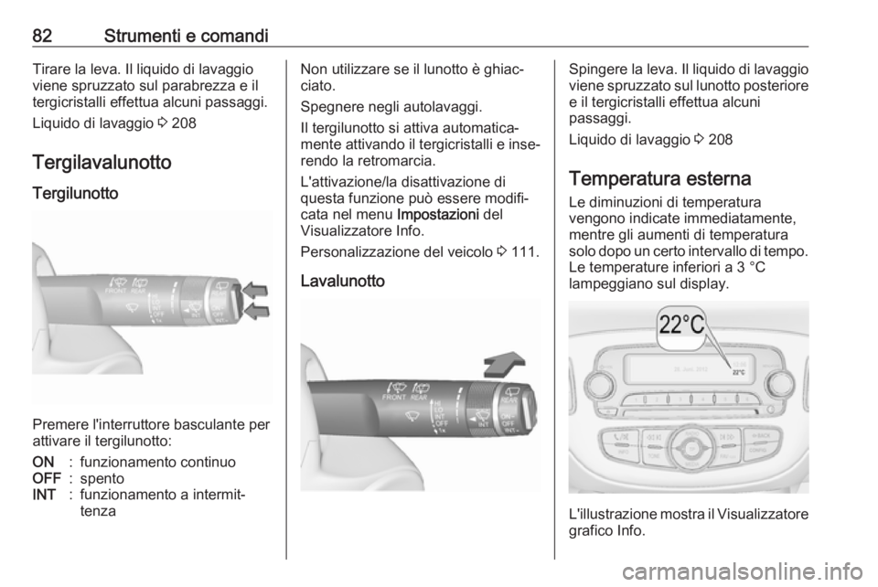 OPEL CORSA E 2017.5  Manuale di uso e manutenzione (in Italian) 82Strumenti e comandiTirare la leva. Il liquido di lavaggio
viene spruzzato sul parabrezza e il
tergicristalli effettua alcuni passaggi.
Liquido di lavaggio  3 208
Tergilavalunotto Tergilunotto
Premer