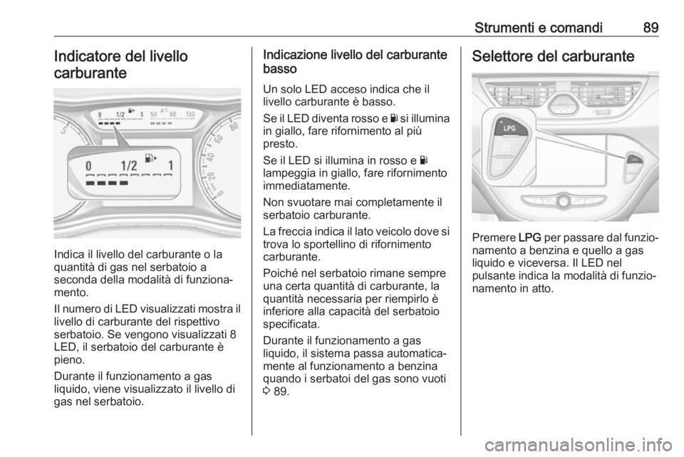 OPEL CORSA E 2017.5  Manuale di uso e manutenzione (in Italian) Strumenti e comandi89Indicatore del livello
carburante
Indica il livello del carburante o la
quantità di gas nel serbatoio a
seconda della modalità di funziona‐
mento.
Il numero di LED visualizzat