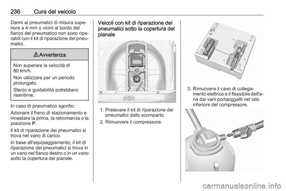 OPEL CORSA E 2018  Manuale di uso e manutenzione (in Italian) 236Cura del veicoloDanni ai pneumatici di misura supe‐riore a 4 mm o vicini al bordo del
fianco del pneumatico non sono ripa‐
rabili con il kit di riparazione dei pneu‐
matici.9 Avvertenza
Non s