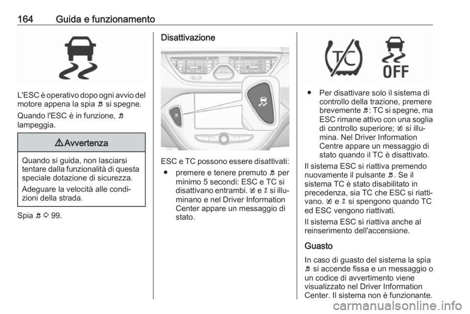 OPEL CORSA E 2018.5 Manuale di uso e manutenzione (in Italian) 164Guida e funzionamento
L'ESC è operativo dopo ogni avvio del
motore appena la spia b si spegne.
Quando l'ESC è in funzione, b
lampeggia.
9 Avvertenza
Quando si guida, non lasciarsi
tenta OPEL CORSA E 2018.5 Manuale di uso e manutenzione (in Italian) 164Guida e funzionamento
L'ESC è operativo dopo ogni avvio del
motore appena la spia b si spegne.
Quando l'ESC è in funzione, b
lampeggia.
9 Avvertenza
Quando si guida, non lasciarsi
tenta