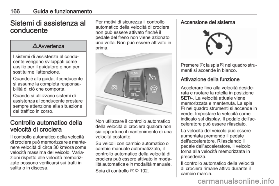 OPEL CORSA E 2018.5 Manuale di uso e manutenzione (in Italian) 166Guida e funzionamentoSistemi di assistenza alconducente9 Avvertenza
I sistemi di assistenza al condu‐
cente vengono sviluppati come ausilio per il guidatore e non per
sostituirne l'attenzione OPEL CORSA E 2018.5 Manuale di uso e manutenzione (in Italian) 166Guida e funzionamentoSistemi di assistenza alconducente9 Avvertenza
I sistemi di assistenza al condu‐
cente vengono sviluppati come ausilio per il guidatore e non per
sostituirne l'attenzione
