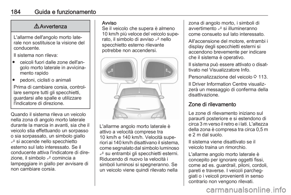 OPEL CORSA E 2018.5 Manuale di uso e manutenzione (in Italian) 184Guida e funzionamento9Avvertenza
L'allarme dell'angolo morto late‐
rale non sostituisce la visione del
conducente.
Il sistema non rileva:
● ceicoli fuori dalle zone dell'an‐ golo OPEL CORSA E 2018.5 Manuale di uso e manutenzione (in Italian) 184Guida e funzionamento9Avvertenza
L'allarme dell'angolo morto late‐
rale non sostituisce la visione del
conducente.
Il sistema non rileva:
● ceicoli fuori dalle zone dell'an‐ golo