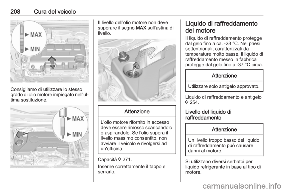OPEL CORSA E 2018.5 Manuale di uso e manutenzione (in Italian) 208Cura del veicolo
Consigliamo di utilizzare lo stesso
grado di olio motore impiegato nell'ul‐ tima sostituzione.
Il livello dell'olio motore non deve
superare il segno MAX sull'astina OPEL CORSA E 2018.5 Manuale di uso e manutenzione (in Italian) 208Cura del veicolo
Consigliamo di utilizzare lo stesso
grado di olio motore impiegato nell'ul‐ tima sostituzione.
Il livello dell'olio motore non deve
superare il segno MAX sull'astina