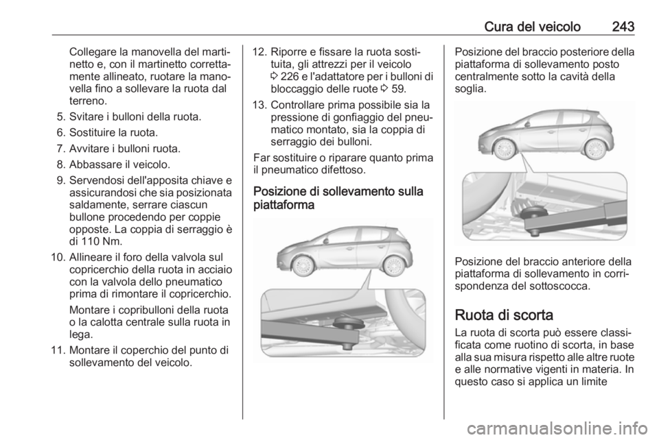OPEL CORSA E 2018.5 Manuale di uso e manutenzione (in Italian) Cura del veicolo243Collegare la manovella del marti‐
netto e, con il martinetto corretta‐
mente allineato, ruotare la mano‐
vella fino a sollevare la ruota dal
terreno.
5. Svitare i bulloni dell OPEL CORSA E 2018.5 Manuale di uso e manutenzione (in Italian) Cura del veicolo243Collegare la manovella del marti‐
netto e, con il martinetto corretta‐
mente allineato, ruotare la mano‐
vella fino a sollevare la ruota dal
terreno.
5. Svitare i bulloni dell