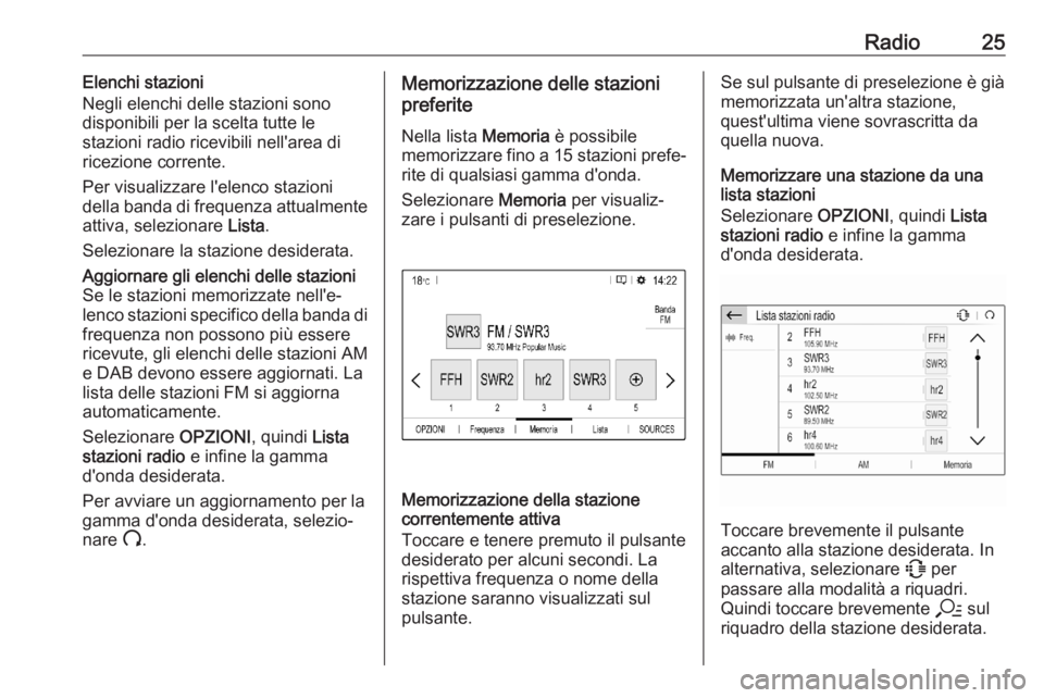 OPEL CORSA F 2020 Manuale del sistema Infotainment (in Italian) Radio25Elenchi stazioni
Negli elenchi delle stazioni sono
disponibili per la scelta tutte le
stazioni radio ricevibili nell'area di
ricezione corrente.
Per visualizzare l'elenco stazioni
della OPEL CORSA F 2020 Manuale del sistema Infotainment (in Italian) Radio25Elenchi stazioni
Negli elenchi delle stazioni sono
disponibili per la scelta tutte le
stazioni radio ricevibili nell'area di
ricezione corrente.
Per visualizzare l'elenco stazioni
della