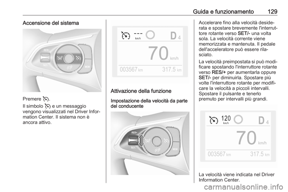 OPEL CORSA F 2020  Manuale di uso e manutenzione (in Italian) Guida e funzionamento129Accensione del sistema
Premere v.
Il simbolo  v e un messaggio
vengono visualizzati nel Driver Infor‐ mation Center. Il sistema non è
ancora attivo.
Attivazione della funzio