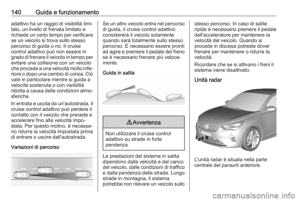 OPEL CORSA F 2020  Manuale di uso e manutenzione (in Italian) 140Guida e funzionamentoadattivo ha un raggio di visibilità limi‐
tato, un livello di frenata limitato e
richiede un certo tempo per verificare se un veicolo si trova sullo stesso
percorso di guida