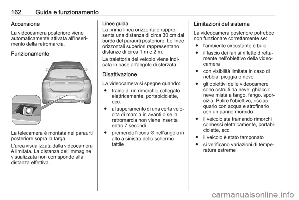 OPEL CORSA F 2020  Manuale di uso e manutenzione (in Italian) 162Guida e funzionamentoAccensioneLa videocamera posteriore viene
automaticamente attivata all'inseri‐
mento della retromarcia.
Funzionamento
La telecamera è montata nel paraurti
posteriore sop