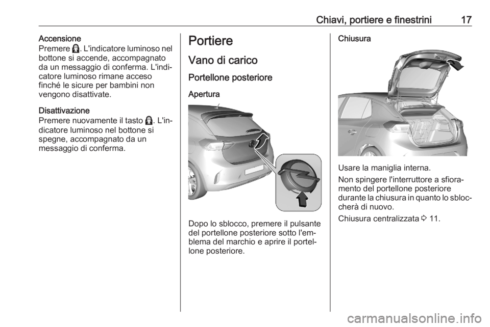 OPEL CORSA F 2020  Manuale di uso e manutenzione (in Italian) Chiavi, portiere e finestrini17Accensione
Premere  >. L'indicatore luminoso nel
bottone si accende, accompagnato
da un messaggio di conferma. L'indi‐ catore luminoso rimane acceso
finché le