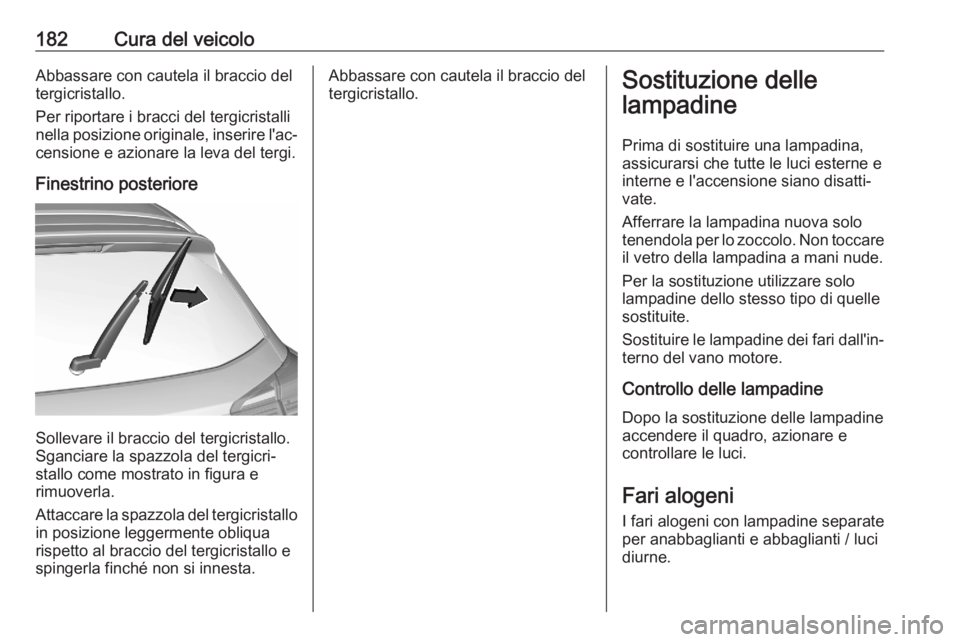 OPEL CORSA F 2020  Manuale di uso e manutenzione (in Italian) 182Cura del veicoloAbbassare con cautela il braccio del
tergicristallo.
Per riportare i bracci del tergicristalli
nella posizione originale, inserire l'ac‐
censione e azionare la leva del tergi.