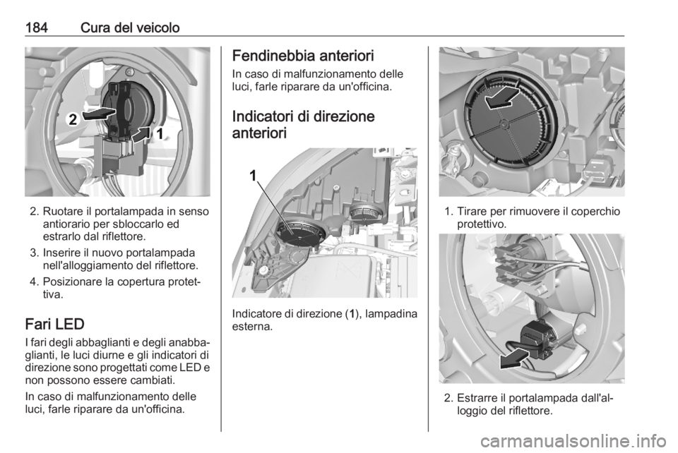 OPEL CORSA F 2020  Manuale di uso e manutenzione (in Italian) 184Cura del veicolo
2. Ruotare il portalampada in sensoantiorario per sbloccarlo ed
estrarlo dal riflettore.
3. Inserire il nuovo portalampada nell'alloggiamento del riflettore.
4. Posizionare la 