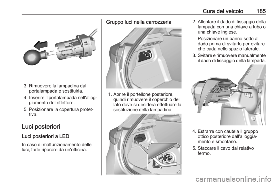 OPEL CORSA F 2020  Manuale di uso e manutenzione (in Italian) Cura del veicolo185
3. Rimuovere la lampadina dalportalampada e sostituirla.
4. Inserire il portalampada nell'allog‐
giamento del riflettore.
5. Posizionare la copertura protet‐ tiva.
Luci pos