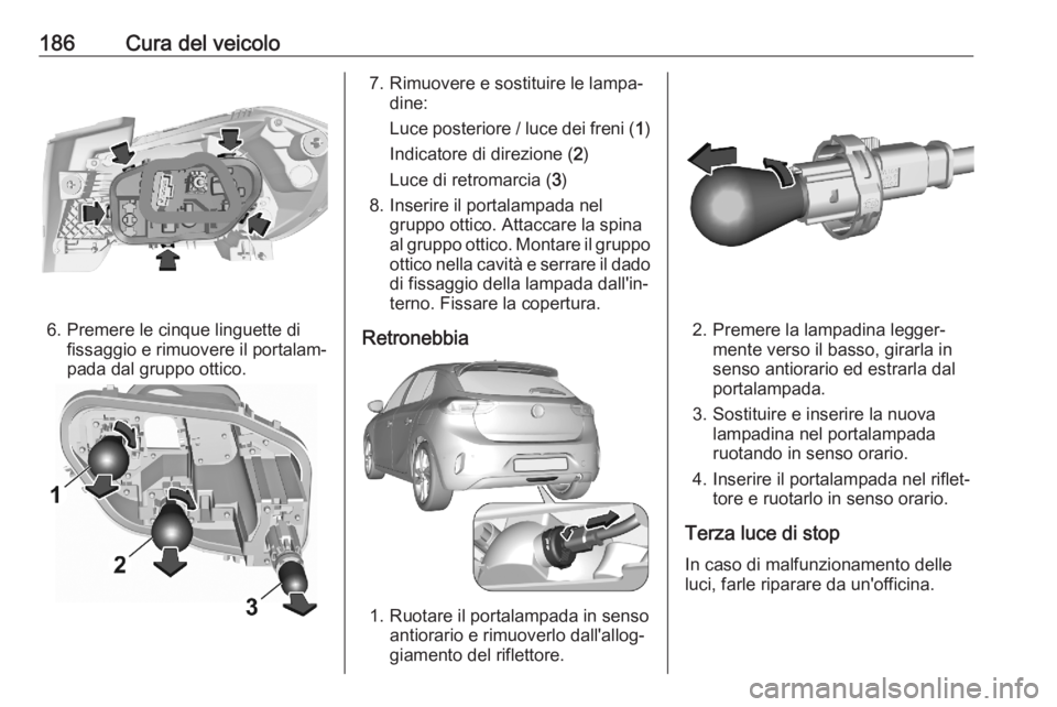 OPEL CORSA F 2020  Manuale di uso e manutenzione (in Italian) 186Cura del veicolo
6. Premere le cinque linguette difissaggio e rimuovere il portalam‐
pada dal gruppo ottico.
7. Rimuovere e sostituire le lampa‐ dine:
Luce posteriore / luce dei freni ( 1)
Indi