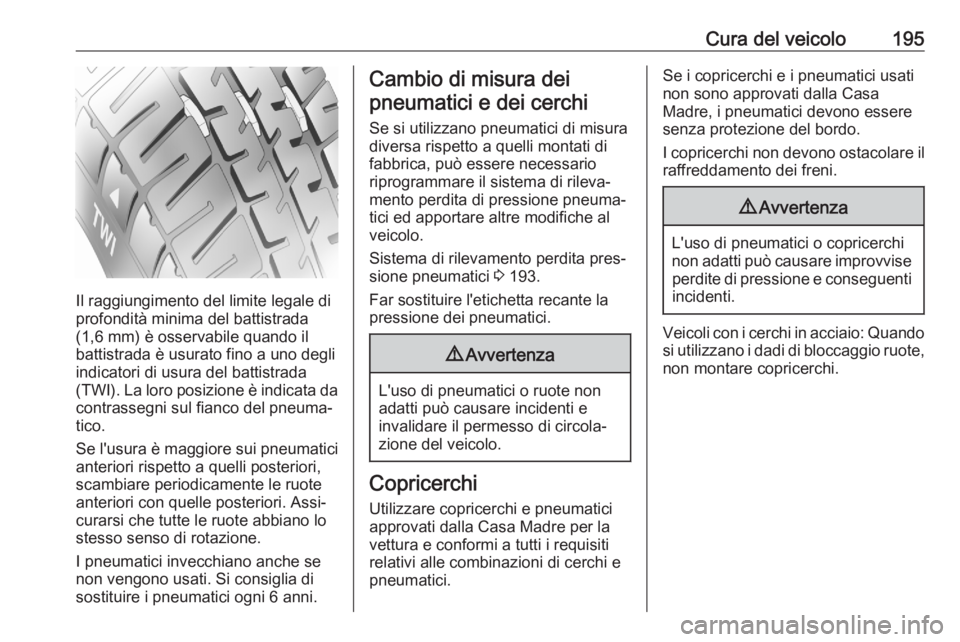 OPEL CORSA F 2020  Manuale di uso e manutenzione (in Italian) Cura del veicolo195
Il raggiungimento del limite legale di
profondità minima del battistrada
(1,6 mm) è osservabile quando il
battistrada è usurato fino a uno degli
indicatori di usura del battistr