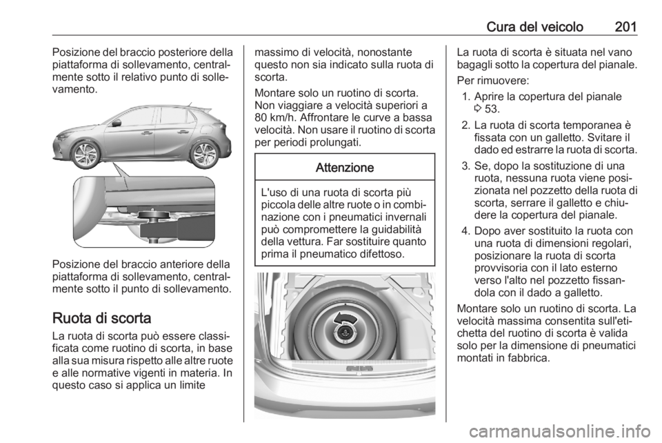 OPEL CORSA F 2020  Manuale di uso e manutenzione (in Italian) Cura del veicolo201Posizione del braccio posteriore della
piattaforma di sollevamento, central‐
mente sotto il relativo punto di solle‐
vamento.
Posizione del braccio anteriore della
piattaforma d