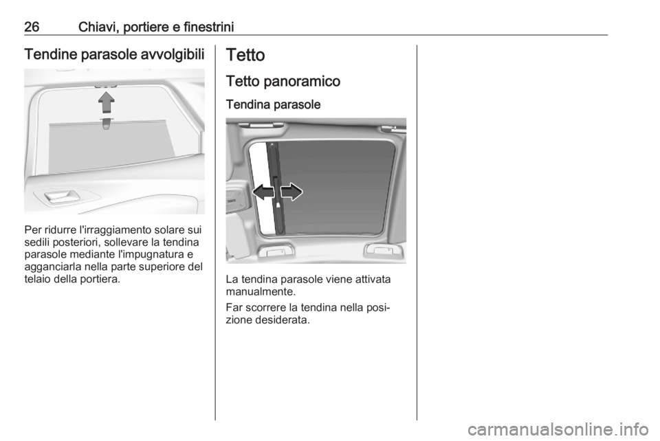 OPEL CORSA F 2020  Manuale di uso e manutenzione (in Italian) 26Chiavi, portiere e finestriniTendine parasole avvolgibili
Per ridurre l'irraggiamento solare sui
sedili posteriori, sollevare la tendina
parasole mediante l'impugnatura e
agganciarla nella p