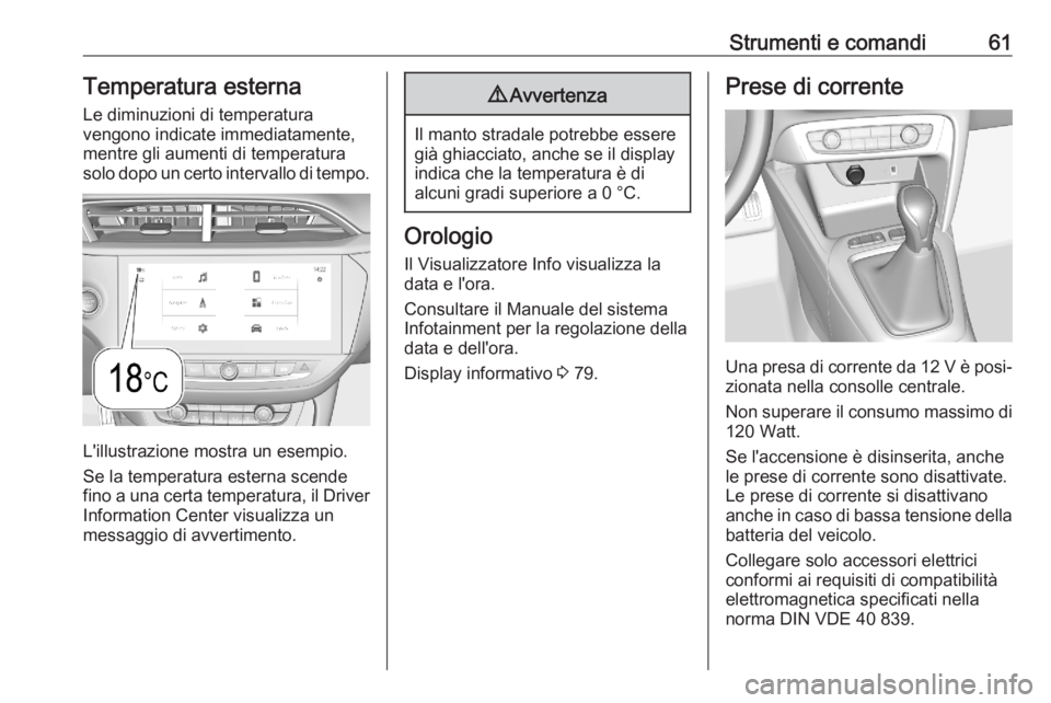 OPEL CORSA F 2020  Manuale di uso e manutenzione (in Italian) Strumenti e comandi61Temperatura esternaLe diminuzioni di temperatura
vengono indicate immediatamente, mentre gli aumenti di temperatura
solo dopo un certo intervallo di tempo.
L'illustrazione mos