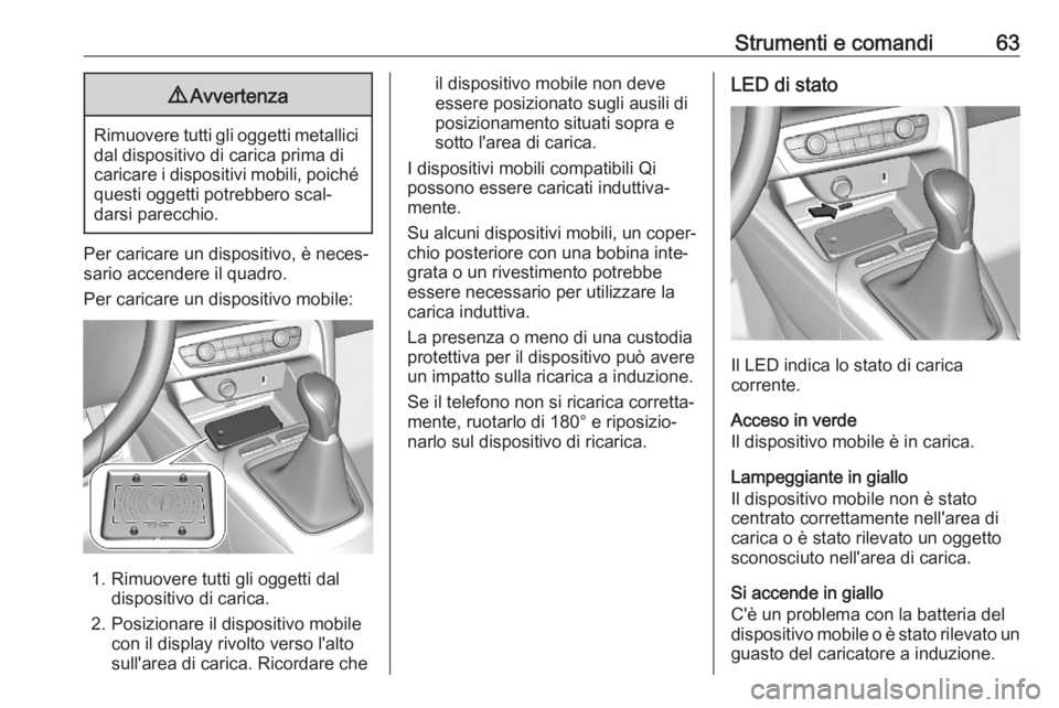 OPEL CORSA F 2020  Manuale di uso e manutenzione (in Italian) Strumenti e comandi639Avvertenza
Rimuovere tutti gli oggetti metallici
dal dispositivo di carica prima di
caricare i dispositivi mobili, poiché questi oggetti potrebbero scal‐
darsi parecchio.
Per 