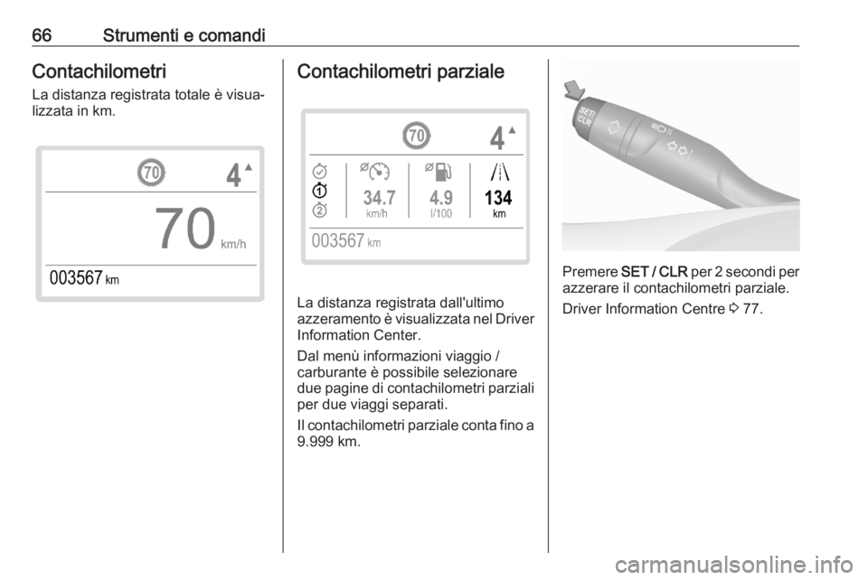 OPEL CORSA F 2020  Manuale di uso e manutenzione (in Italian) 66Strumenti e comandiContachilometriLa distanza registrata totale è visua‐
lizzata in km.Contachilometri parziale
La distanza registrata dall'ultimo
azzeramento è visualizzata nel Driver
Infor