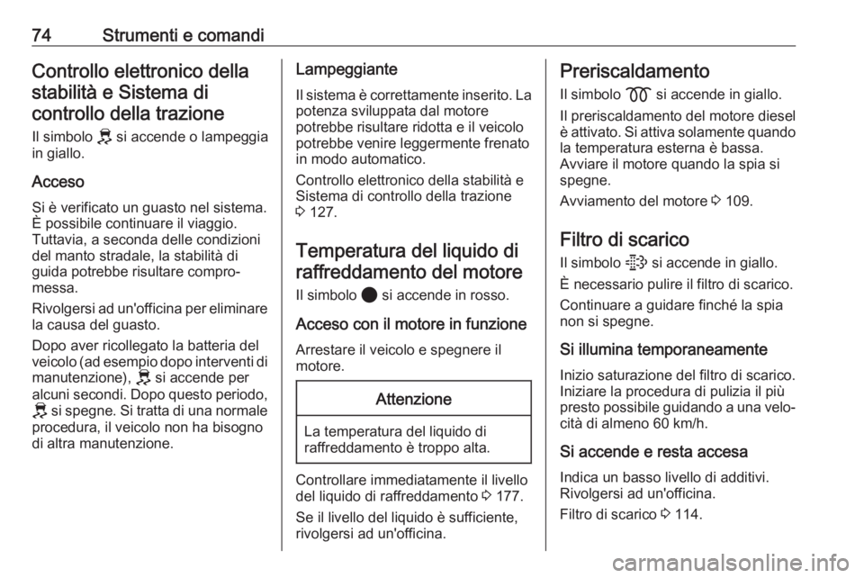 OPEL CORSA F 2020  Manuale di uso e manutenzione (in Italian) 74Strumenti e comandiControllo elettronico dellastabilità e Sistema dicontrollo della trazione
Il simbolo  J si accende o lampeggia
in giallo.
Acceso Si è verificato un guasto nel sistema.È possibi