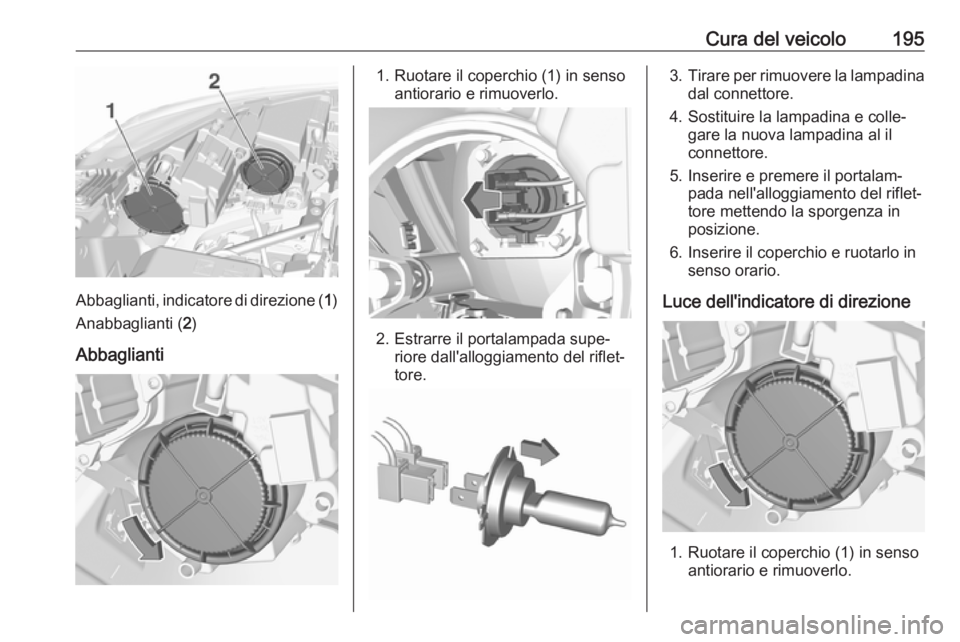 OPEL CROSSLAND X 2017.75  Manuale di uso e manutenzione (in Italian) Cura del veicolo195
Abbaglianti, indicatore di direzione (1)
Anabbaglianti ( 2)
Abbaglianti
1. Ruotare il coperchio (1) in senso antiorario e rimuoverlo.
2. Estrarre il portalampada supe‐riore dall&