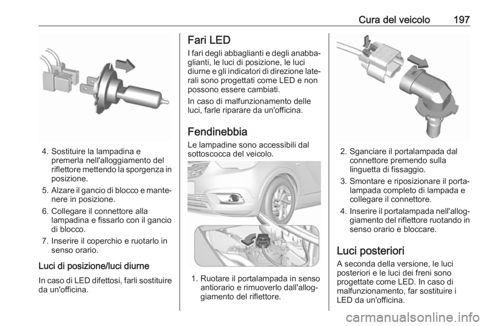 OPEL CROSSLAND X 2017.75  Manuale di uso e manutenzione (in Italian) Cura del veicolo197
4. Sostituire la lampadina epremerla nell'alloggiamento del
riflettore mettendo la sporgenza in
posizione.
5. Alzare il gancio di blocco e mante‐
nere in posizione.
6. Colleg
