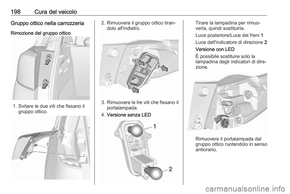 OPEL CROSSLAND X 2017.75  Manuale di uso e manutenzione (in Italian) 198Cura del veicoloGruppo ottico nella carrozzeria
Rimozione del gruppo ottico
1. Svitare le due viti che fissano il gruppo ottico.
2. Rimuovere il gruppo ottico tiran‐ dolo all'indietro.
3.Rimu