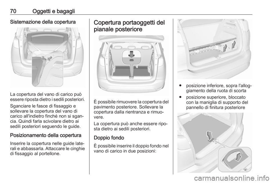 OPEL CROSSLAND X 2017.75  Manuale di uso e manutenzione (in Italian) 70Oggetti e bagagliSistemazione della copertura
La copertura del vano di carico può
essere riposta dietro i sedili posteriori.
Sganciare le fasce di fissaggio e
sollevare la copertura del vano di
car