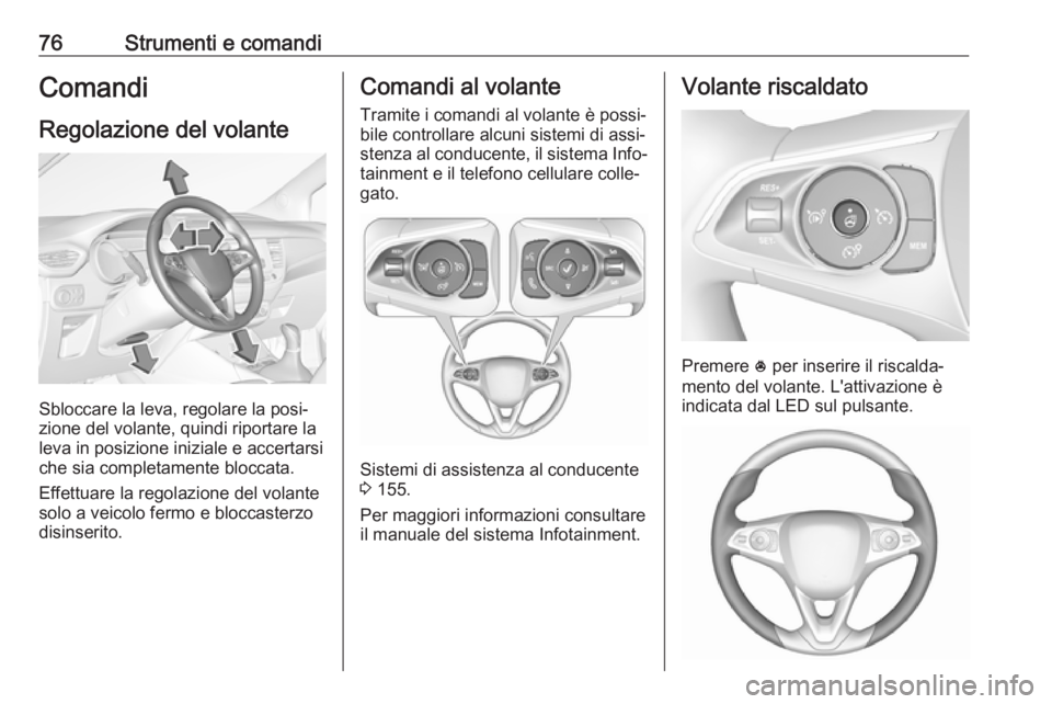 OPEL CROSSLAND X 2017.75  Manuale di uso e manutenzione (in Italian) 76Strumenti e comandiComandi
Regolazione del volante
Sbloccare la leva, regolare la posi‐
zione del volante, quindi riportare la
leva in posizione iniziale e accertarsi che sia completamente bloccat